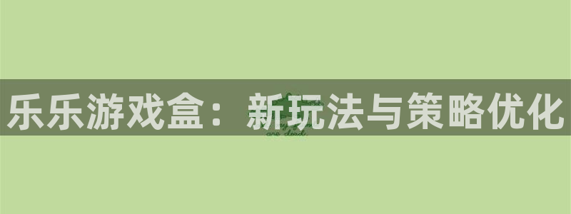 鼎点娱乐什么意思：乐乐游戏盒：新玩法与策略优化