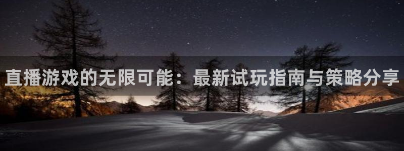 鼎点娱乐平台负责人：直播游戏的无限可能：最新试玩指南与策略分