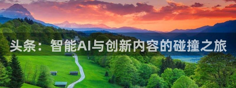 鼎点娱乐平台登录入口：头条：智能AI与创新内容的碰撞之旅