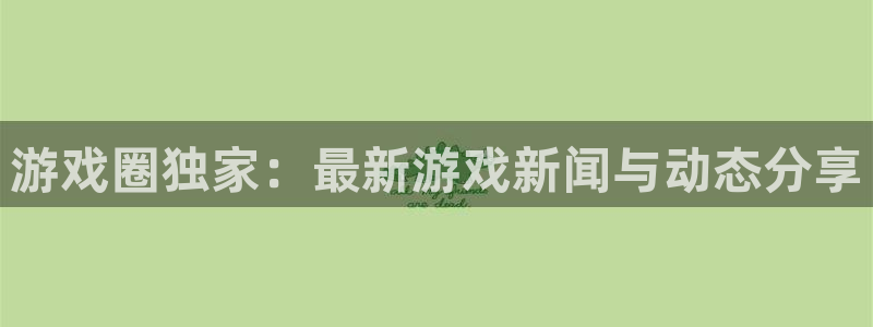 鼎点娱乐测速登陆：游戏圈独家：最新游戏新闻与动态分享