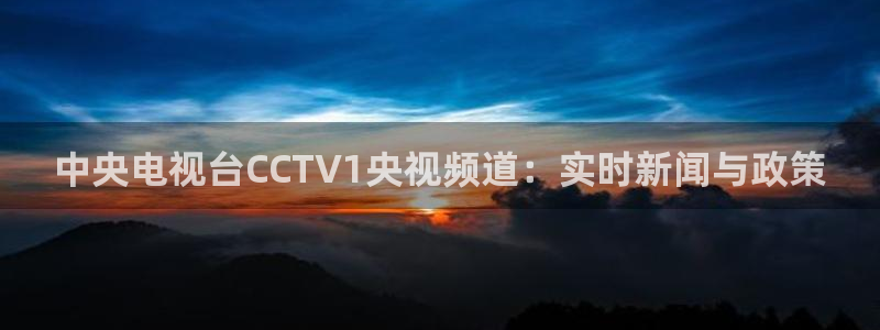 蓝鲸直播ios：中央电视台CCTV1央视频道：实时新闻与政策