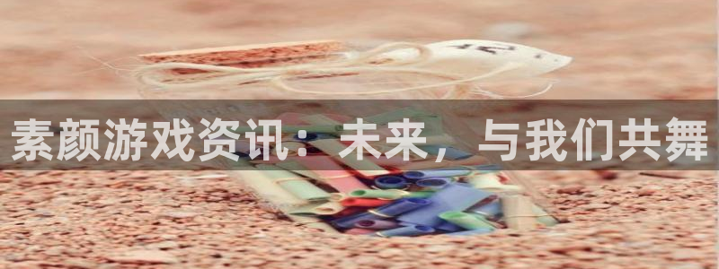 鼎点娱乐并音：素颜游戏资讯：未来，与我们共舞