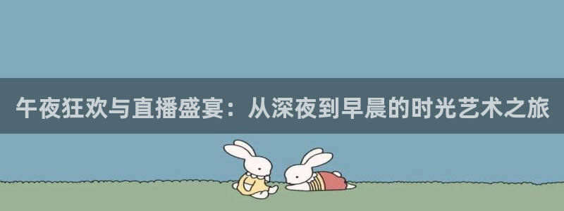 蓝鲸直播平台官网：午夜狂欢与直播盛宴：从深夜到早晨的时光艺术之旅