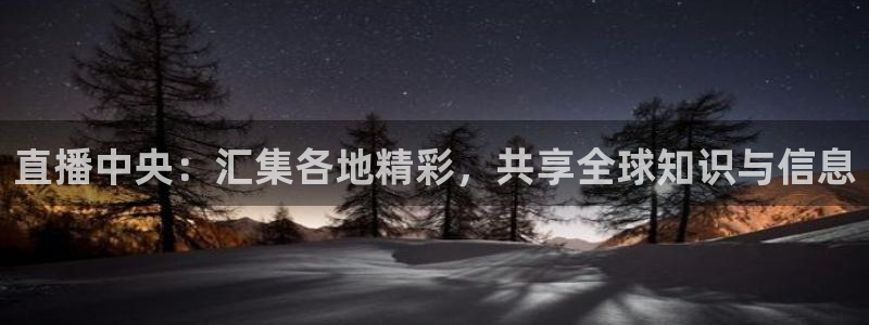 蓝鲸影视：直播中央：汇集各地精彩，共享全球知识与信息