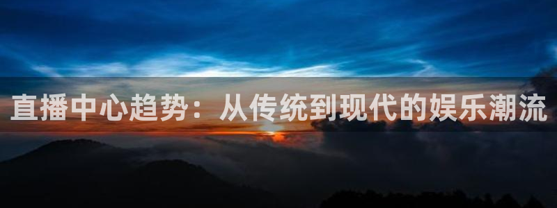 蓝鲸男男直播：直播中心趋势：从传统到现代的娱乐潮流