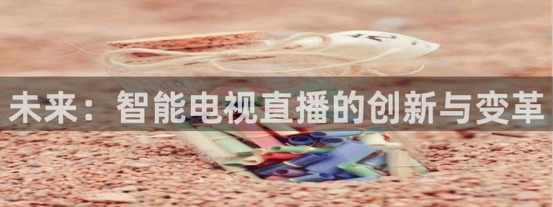蓝鲸fm直播官网：未来：智能电视直播的创新与变革