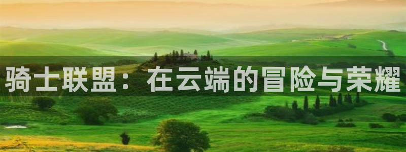 蓝鲸体育直播间：骑士联盟：在云端的冒险与荣耀