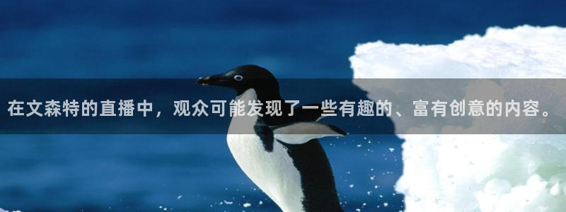 蓝鲸tv：在文森特的直播中，观众可能发现了一些有趣的、富有创意的内容。