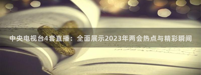 蓝鲸体育tv版下载：中央电视台4套直播：全面展示2023年两会热点与精彩瞬间