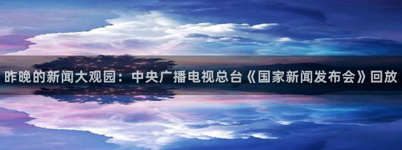 蓝鲸体育直播手机版下载：昨晚的新闻大观园：中央广播电视总台《国家新闻发布会》回放